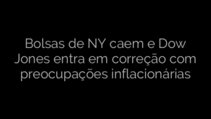 ​Bolsas de NY caem e Dow Jones entra em correção com preocupações inflacionárias 